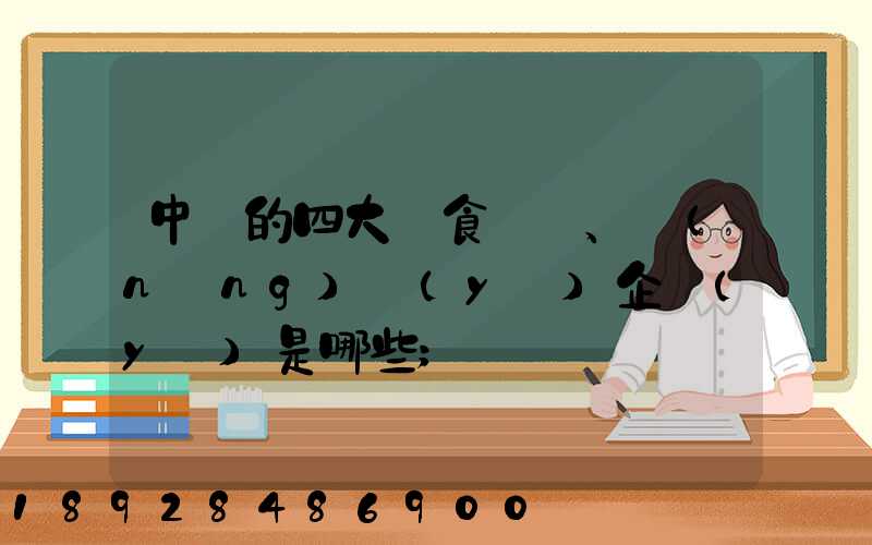 中國的四大糧食、農(nóng)業(yè)企業(yè)是哪些